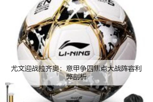 尤文迎战拉齐奥：意甲争四焦点大战阵容利弊剖析